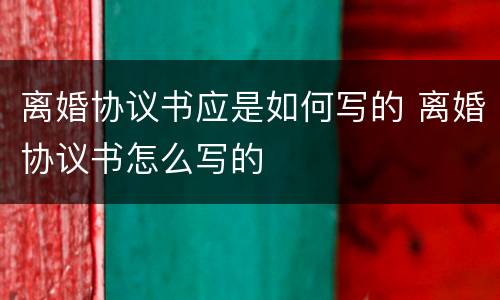 离婚协议书应是如何写的 离婚协议书怎么写的
