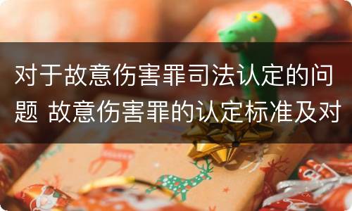 对于故意伤害罪司法认定的问题 故意伤害罪的认定标准及对策思想感悟