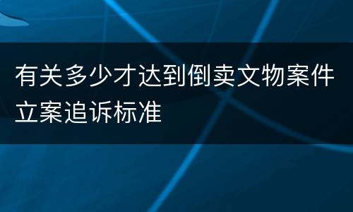 有关多少才达到倒卖文物案件立案追诉标准