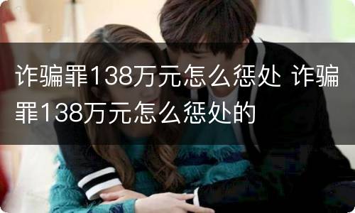 诈骗罪138万元怎么惩处 诈骗罪138万元怎么惩处的