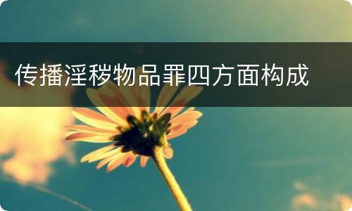 传播淫秽物品罪四方面构成