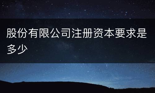 股份有限公司注册资本要求是多少