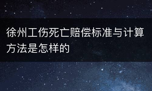 徐州工伤死亡赔偿标准与计算方法是怎样的