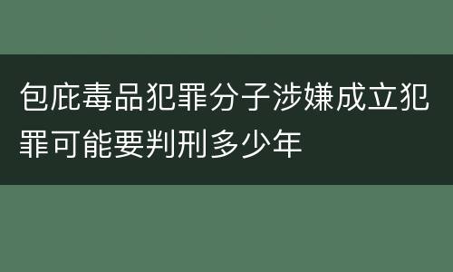 包庇毒品犯罪分子涉嫌成立犯罪可能要判刑多少年