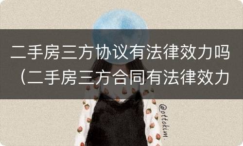 二手房三方协议有法律效力吗（二手房三方合同有法律效力吗）
