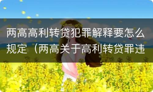 两高高利转贷犯罪解释要怎么规定（两高关于高利转贷罪违法所得计算司法解释）