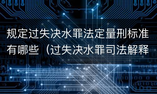 规定过失决水罪法定量刑标准有哪些（过失决水罪司法解释）
