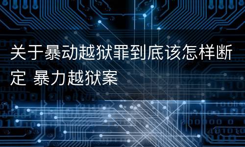 关于暴动越狱罪到底该怎样断定 暴力越狱案