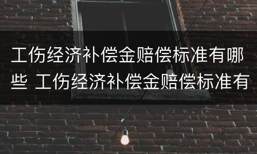 工伤经济补偿金赔偿标准有哪些 工伤经济补偿金赔偿标准有哪些内容