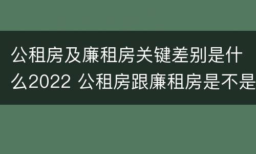 公租房及廉租房关键差别是什么2022 公租房跟廉租房是不是合并了