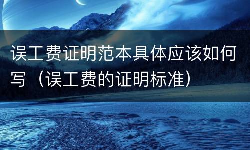 误工费证明范本具体应该如何写（误工费的证明标准）