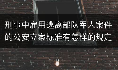 刑事中雇用逃离部队军人案件的公安立案标准有怎样的规定