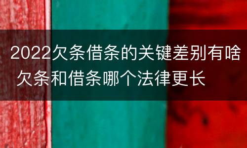 2022欠条借条的关键差别有啥 欠条和借条哪个法律更长
