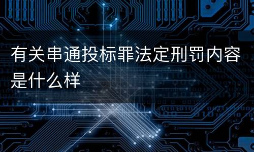 有关串通投标罪法定刑罚内容是什么样