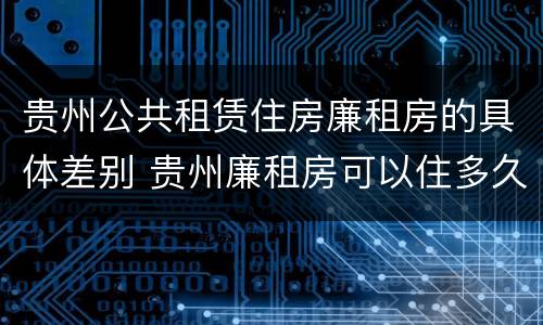 贵州公共租赁住房廉租房的具体差别 贵州廉租房可以住多久