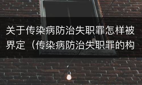 关于传染病防治失职罪怎样被界定（传染病防治失职罪的构成要件）