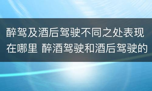 醉驾及酒后驾驶不同之处表现在哪里 醉酒驾驶和酒后驾驶的处罚
