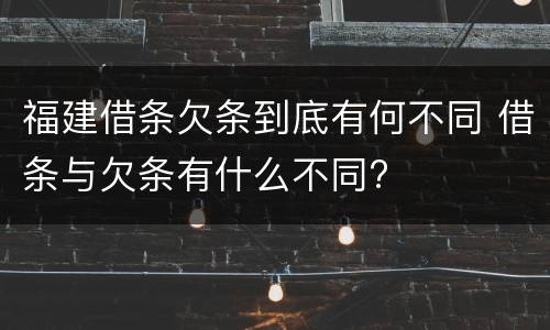 福建借条欠条到底有何不同 借条与欠条有什么不同?