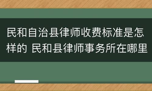 民和自治县律师收费标准是怎样的 民和县律师事务所在哪里