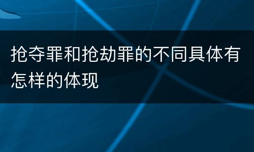 抢夺罪和抢劫罪的不同具体有怎样的体现