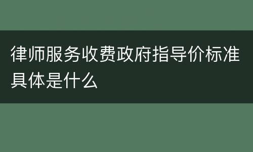 律师服务收费政府指导价标准具体是什么