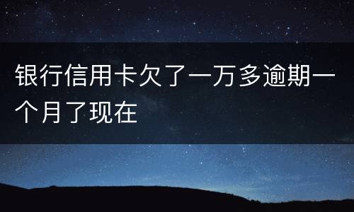 银行信用卡欠了一万多逾期一个月了现在