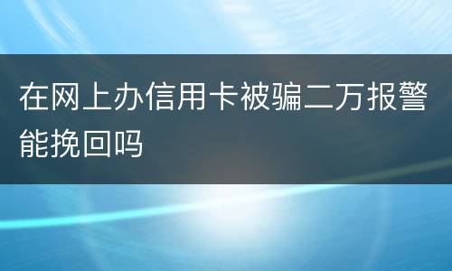 在网上办信用卡被骗二万报警能挽回吗