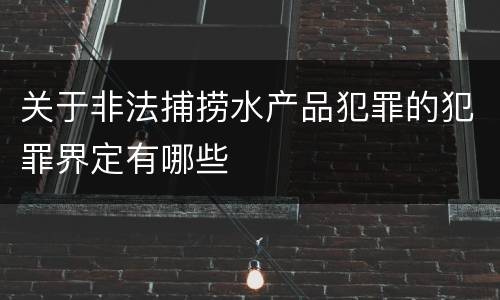 关于非法捕捞水产品犯罪的犯罪界定有哪些