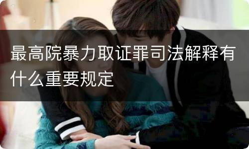 最高院暴力取证罪司法解释有什么重要规定