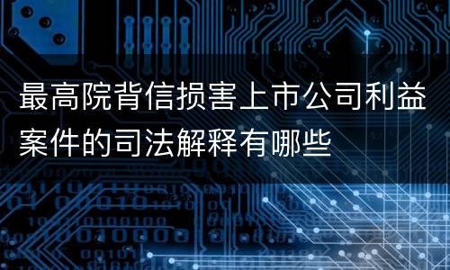 最高院背信损害上市公司利益案件的司法解释有哪些