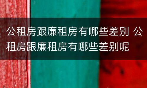 公租房跟廉租房有哪些差别 公租房跟廉租房有哪些差别呢