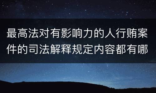 最高法对有影响力的人行贿案件的司法解释规定内容都有哪些