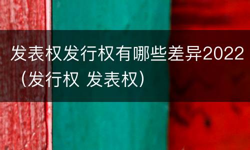 发表权发行权有哪些差异2022（发行权 发表权）