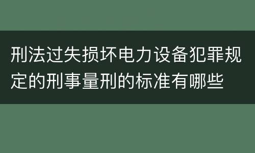 刑法过失损坏电力设备犯罪规定的刑事量刑的标准有哪些