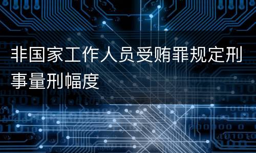 非国家工作人员受贿罪规定刑事量刑幅度