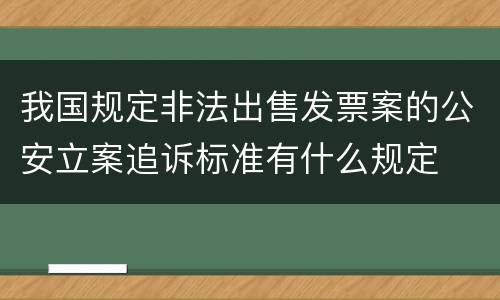 我国规定非法出售发票案的公安立案追诉标准有什么规定