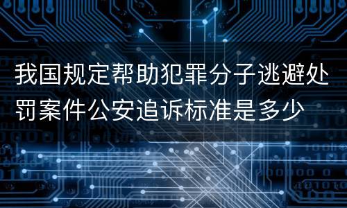 我国规定帮助犯罪分子逃避处罚案件公安追诉标准是多少