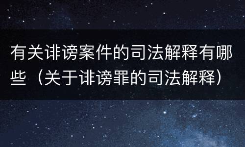 有关诽谤案件的司法解释有哪些（关于诽谤罪的司法解释）