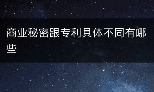 商业秘密跟专利具体不同有哪些