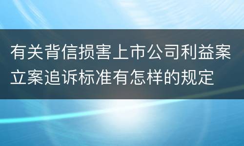 有关背信损害上市公司利益案立案追诉标准有怎样的规定