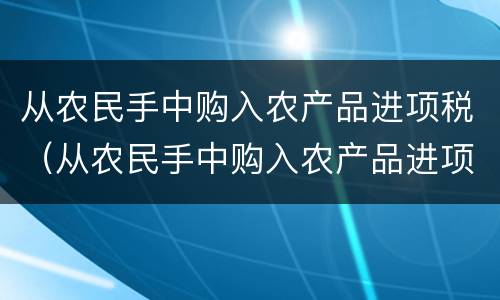 从农民手中购入农产品进项税（从农民手中购入农产品进项税例题）