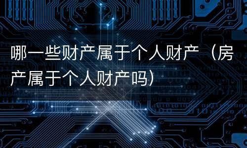 哪一些财产属于个人财产（房产属于个人财产吗）