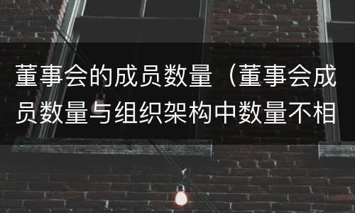 董事会的成员数量（董事会成员数量与组织架构中数量不相等）