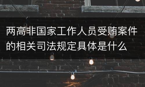 两高非国家工作人员受贿案件的相关司法规定具体是什么