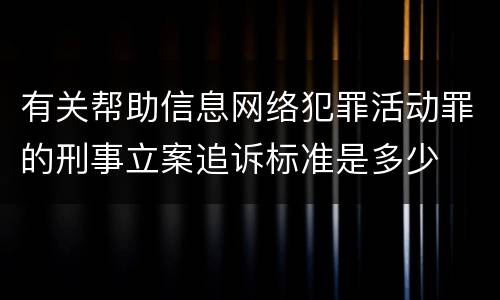 有关帮助信息网络犯罪活动罪的刑事立案追诉标准是多少