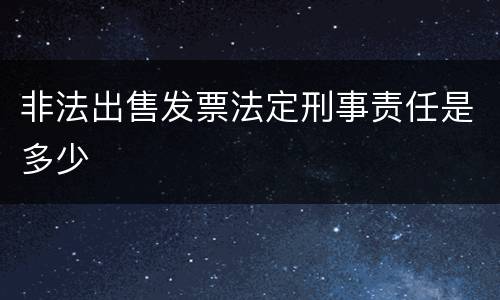 非法出售发票法定刑事责任是多少
