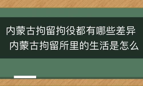 内蒙古拘留拘役都有哪些差异 内蒙古拘留所里的生活是怎么样的