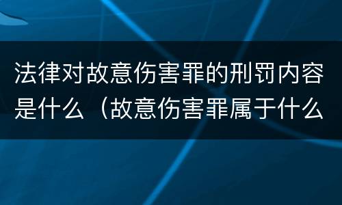 法律对故意伤害罪的刑罚内容是什么（故意伤害罪属于什么法律）