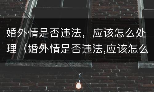 婚外情是否违法，应该怎么处理（婚外情是否违法,应该怎么处理才能成功）