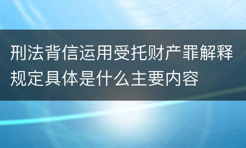 刑法背信运用受托财产罪解释规定具体是什么主要内容